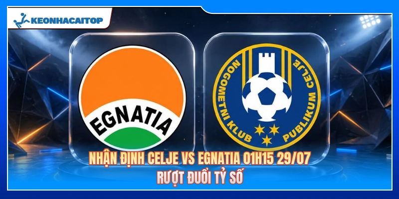 Nhận Định Celje Vs Egnatia 01h15 29/07: Rượt Đuổi Tỷ Số