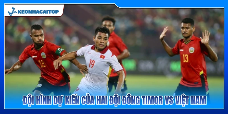 Sơ đồ chiến thuật và nhân sự dự kiến của Đông Timor vs Việt Nam 