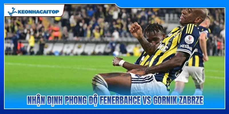 Phân tích phong độ hiện tại của Fenerbahce vs Gornik Zabrze