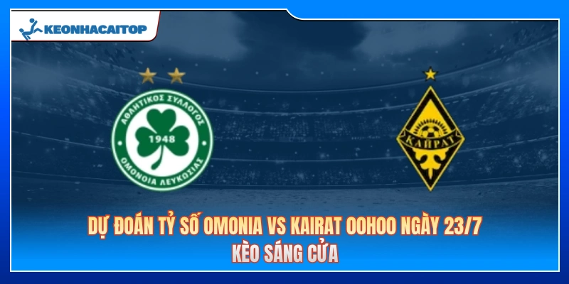 Dự Đoán Tỷ Số Omonia Vs Kairat 00h00 23/7: Kèo Sáng Cửa