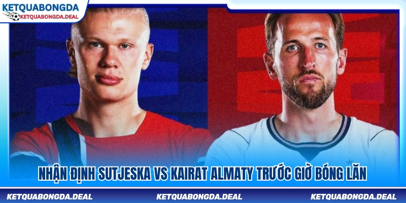 Phân tích trận đấu Sutjeska vs Kairat Almaty