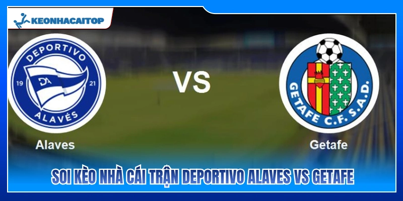 Nhận định kèo nhà cái trận Deportivo Alaves vs Getafe