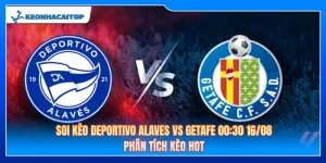 Soi Kèo Deportivo Alaves Vs Getafe 00:30 16/08: Kèo Hot La Liga