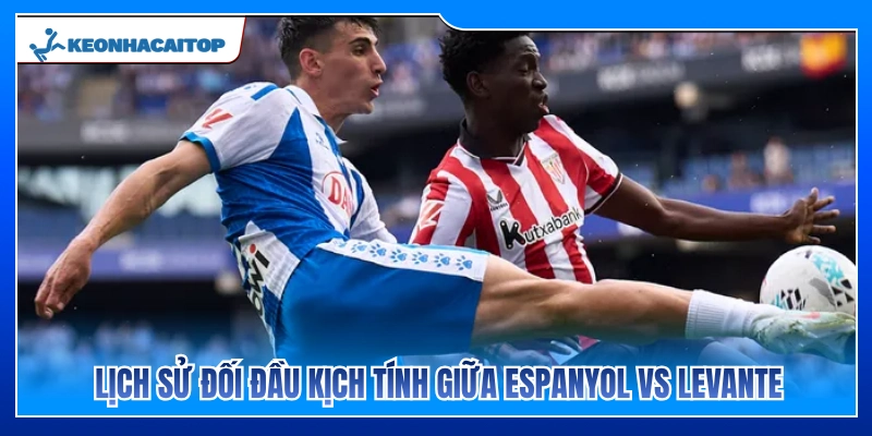 Lịch sử đối đầu đầy duyên nợ Espanyol vs Levante