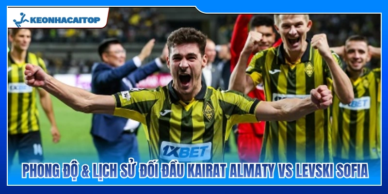 Thống kê phong độ và lịch sử chạm trán Kairat Almaty vs Levski Sofia