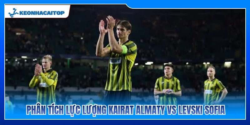 Điểm tin lực lượng hai đội Kairat Almaty vs Levski Sofia