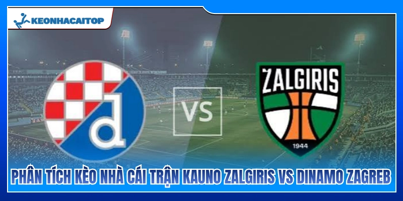 Nhận định tỷ lệ kèo nhà cái trận Kauno Zalgiris vs Dinamo Zagreb