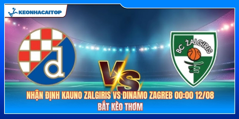 Nhận Định Kauno Zalgiris Vs Dinamo Zagreb 00:00 12/08: Bắt Kèo Thơm