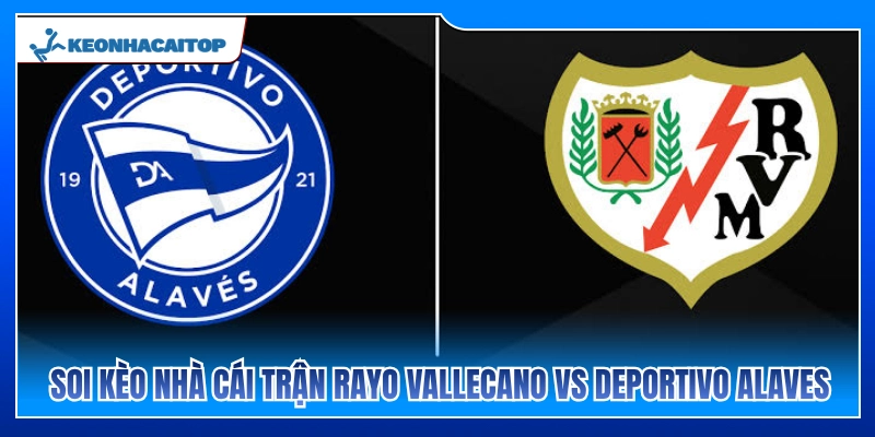 Phân tích tỷ lệ cược trận Rayo Vallecano vs Deportivo Alavés