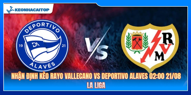 Nhận Định Kèo Rayo Vallecano Vs Deportivo Alaves 02:00 21/08: La Liga